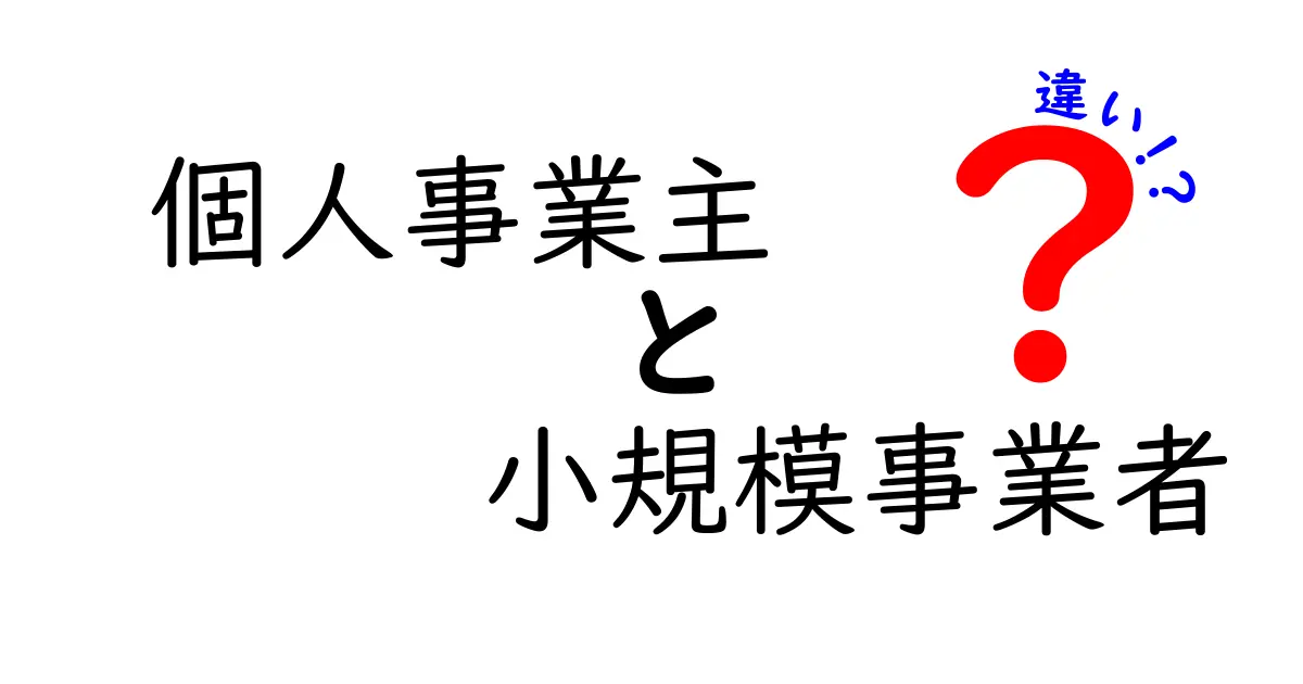 個人事業主と小規模事業者の違いを徹底解説！それぞれの特徴を知ろう