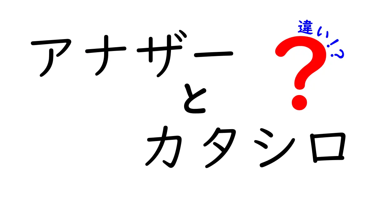 アナザーとカタシロの違いを徹底解説！それぞれの特徴と魅力とは？