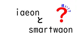 iaeonとsmartwaonの違いは？