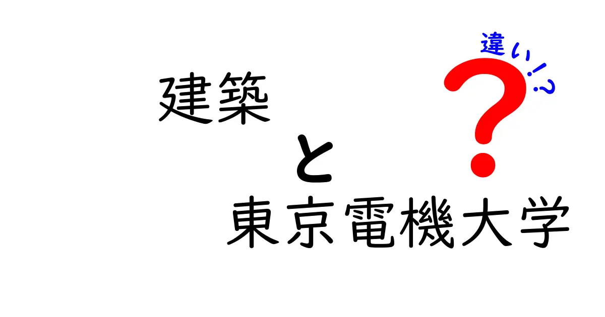 建築と東京電機大学の違いとは？それぞれの特性を解説！