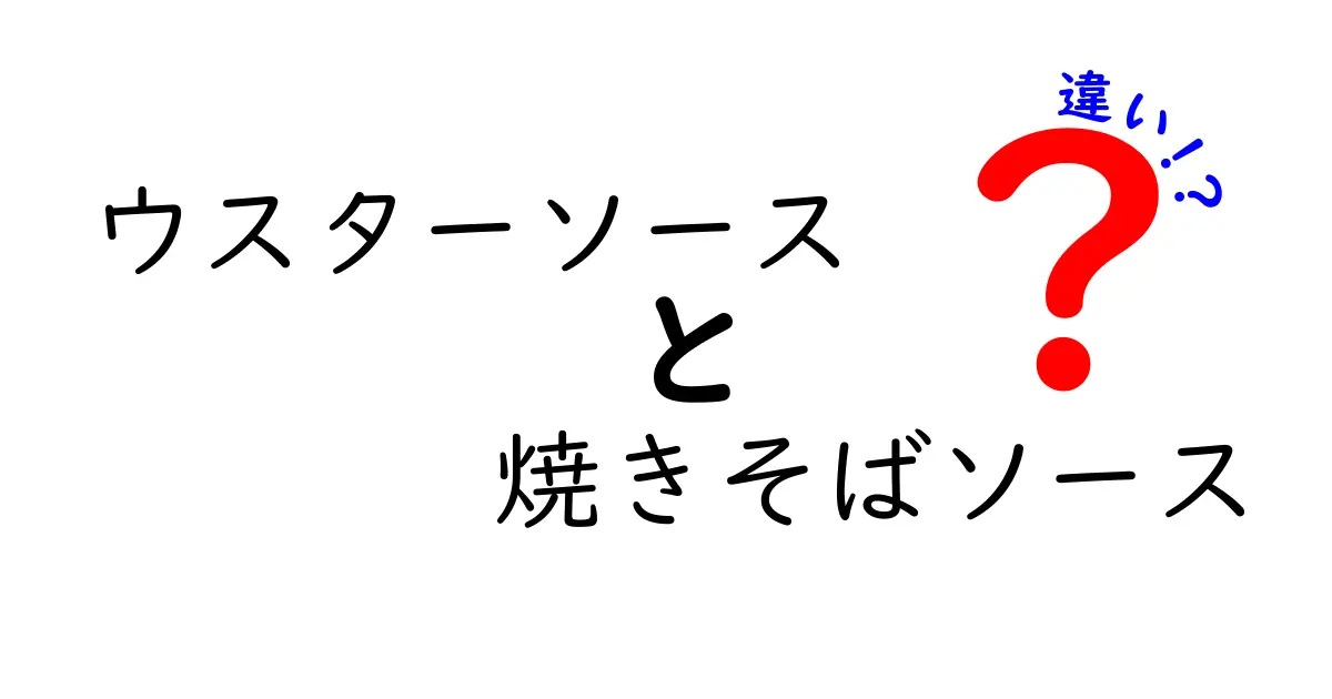 ウスターソースと焼きそばソースの違いを徹底解説！あなたの料理が変わるかも？