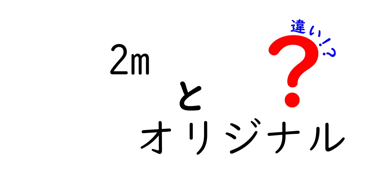 2mオリジナルの違いとは？知られざる魅力に迫る！