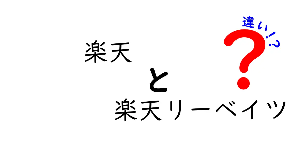 楽天と楽天リーベイツの違いを徹底解説！あなたに最適なサービスはどっち？