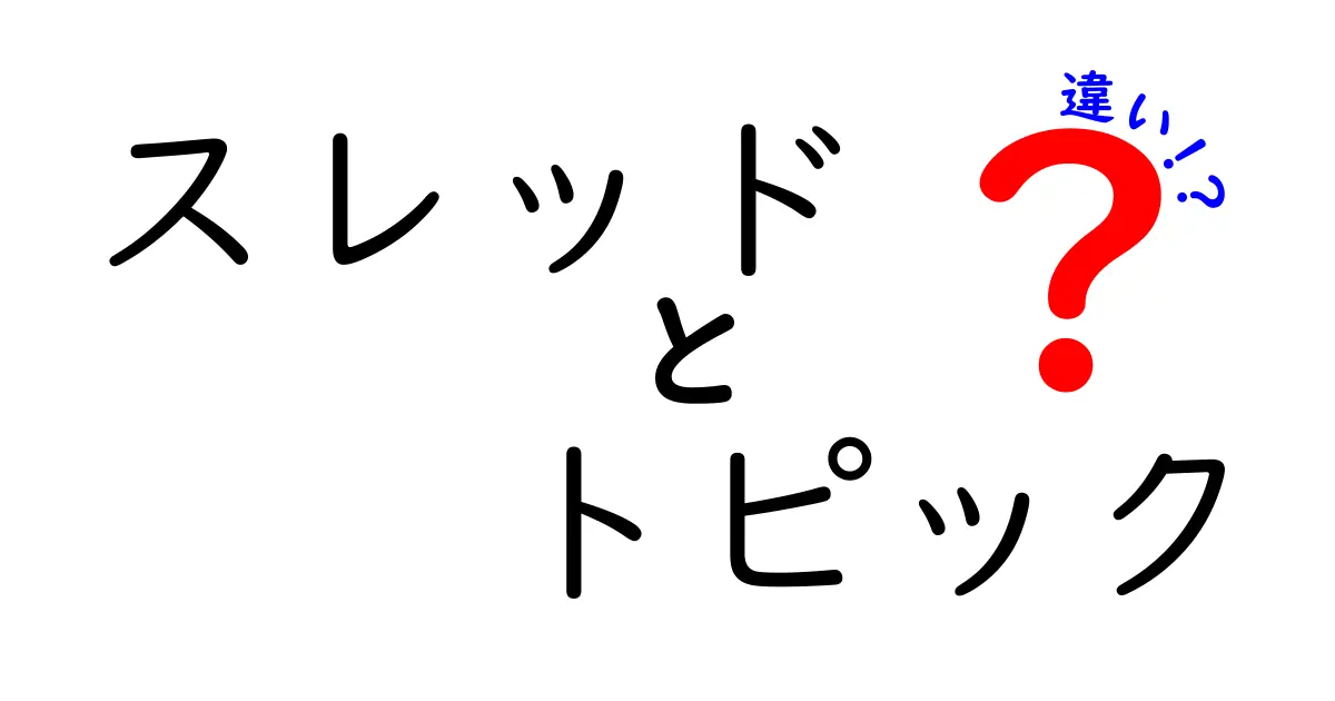 スレッドとトピックの違いとは？わかりやすく解説します！