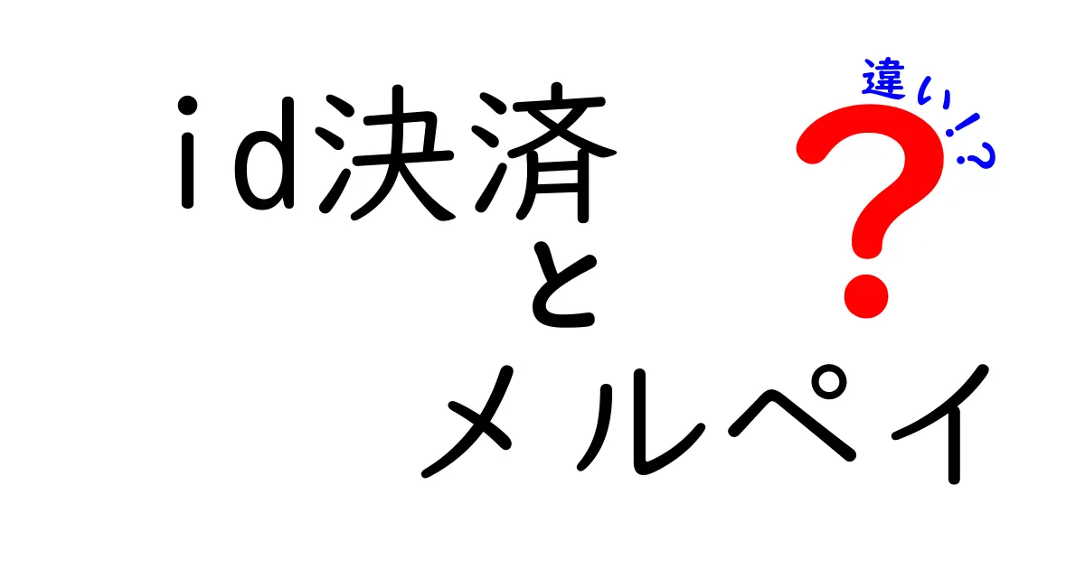 「ID決済」と「メルペイ」の違いを徹底解説！どちらがあなたにピッタリ？