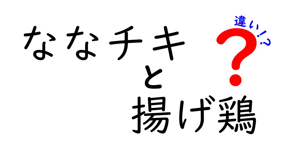 ななチキと揚げ鶏の違いを徹底解明！あなたはどちらを選ぶ？