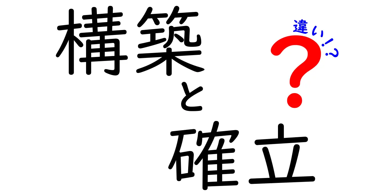 構築と確立の違いをわかりやすく解説！それぞれの意味とは？