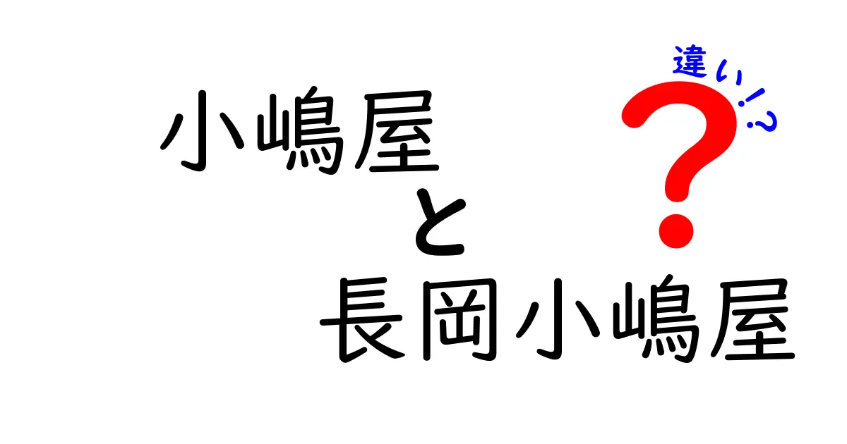 小嶋屋と長岡小嶋屋の違いとは？知っておきたい特徴と魅力