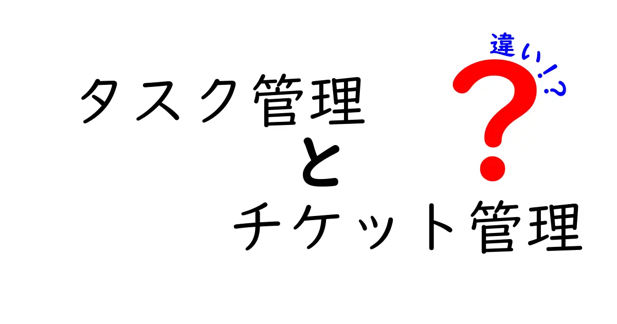 タスク管理とチケット管理の違いを徹底解説！どちらを選ぶべき？