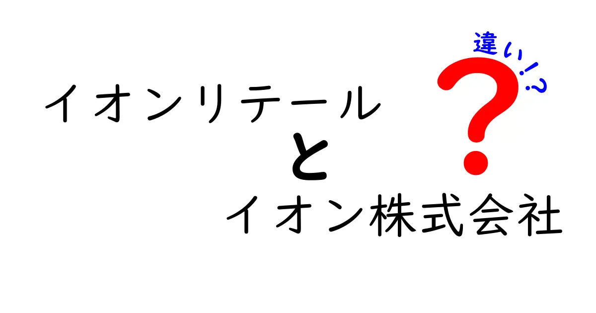 イオンリテールとイオン株式会社の違いとは？あなたの知らない裏側を解説