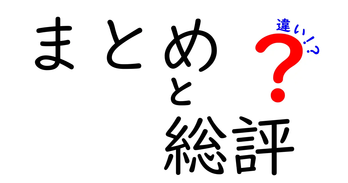 「まとめ」と「総評」の違いとは？その特徴と活用法を徹底解説