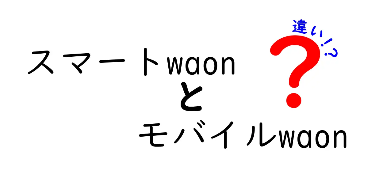 スマートWAONとモバイルWAONの違いとは？使い方と特徴を徹底解説！