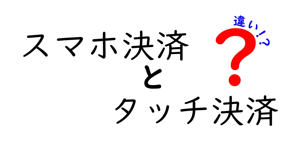 スマホ決済とタッチ決済の違いを徹底解説！どっちが便利？