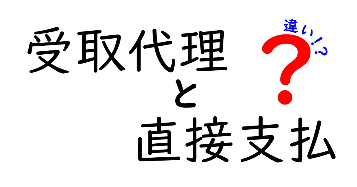 受取代理と直接支払の違いを徹底解説！知らないと損するかも？