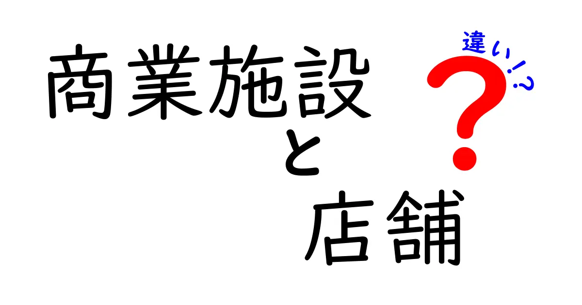 商業施設と店舗の違いをわかりやすく解説！