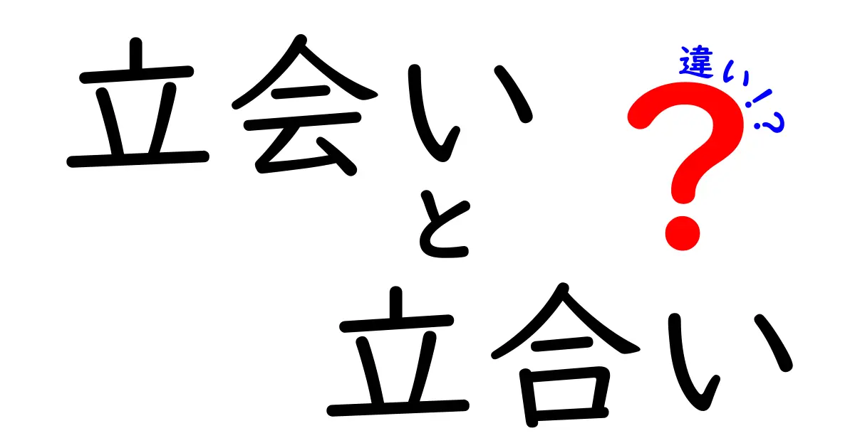 「立会い」と「立合い」の違いを徹底解説!あなたはどっちを使う?