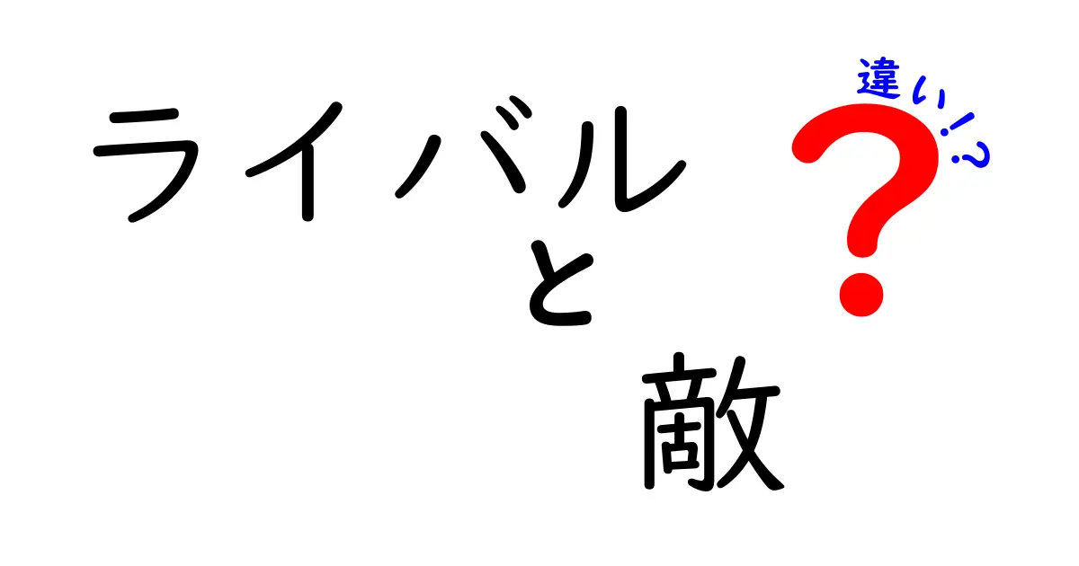 ライバルと敵の違いを知って、関係性を深めよう！