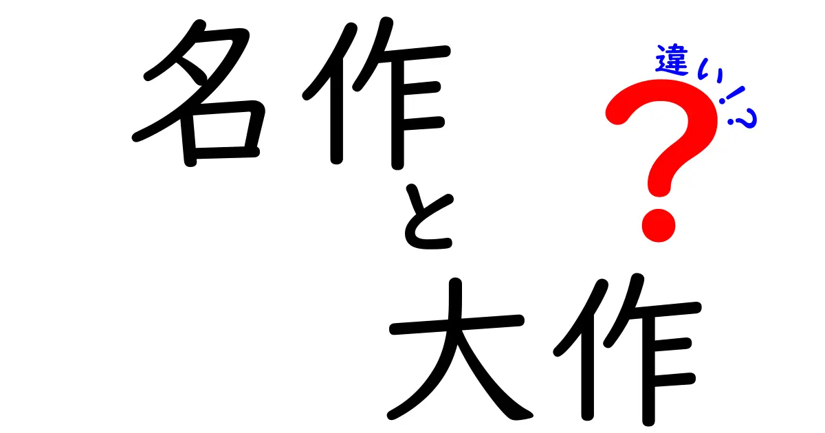 名作と大作の違いをわかりやすく解説！あなたの好きな作品はどちら？