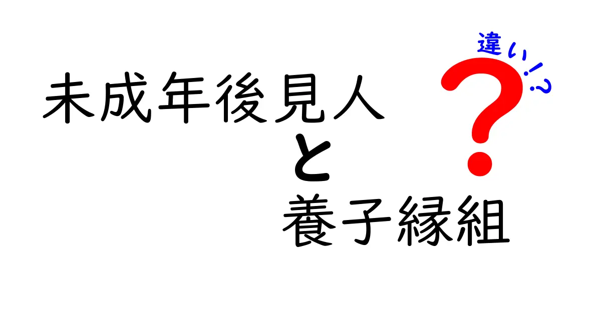 未成年後見人と養子縁組の違いをわかりやすく解説!