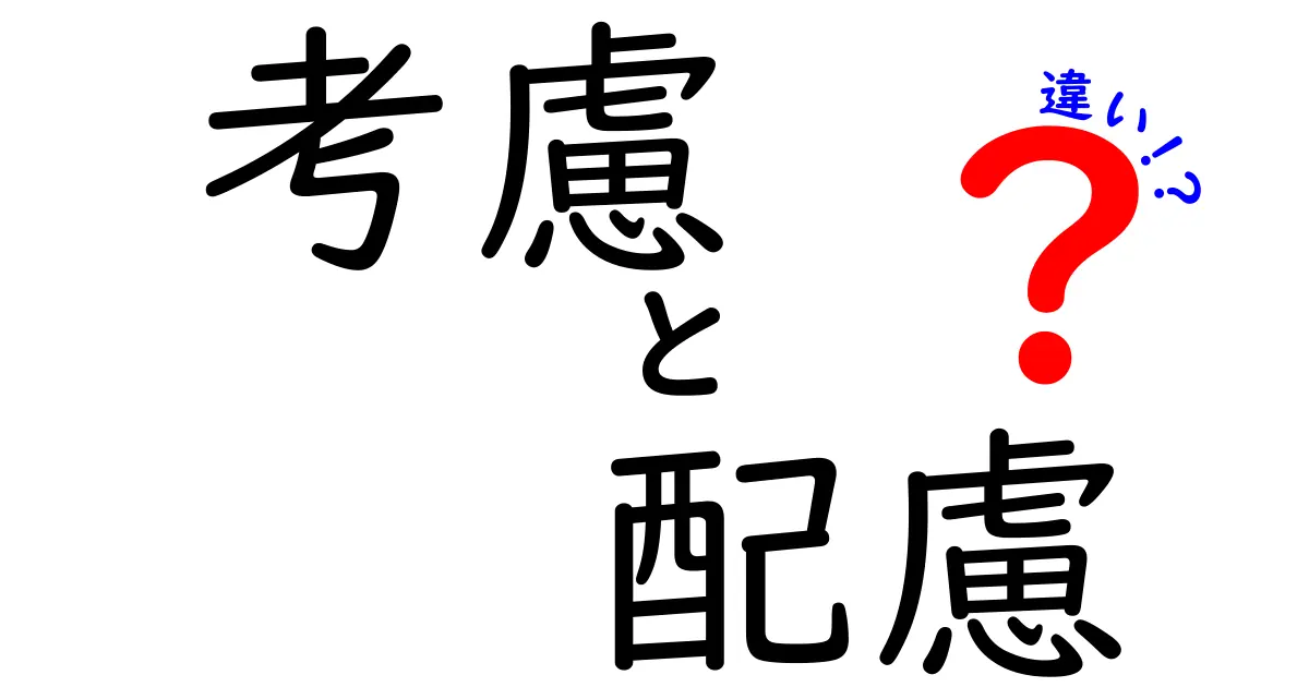 考慮と配慮の違いを徹底解説！どちらを使うべきか？