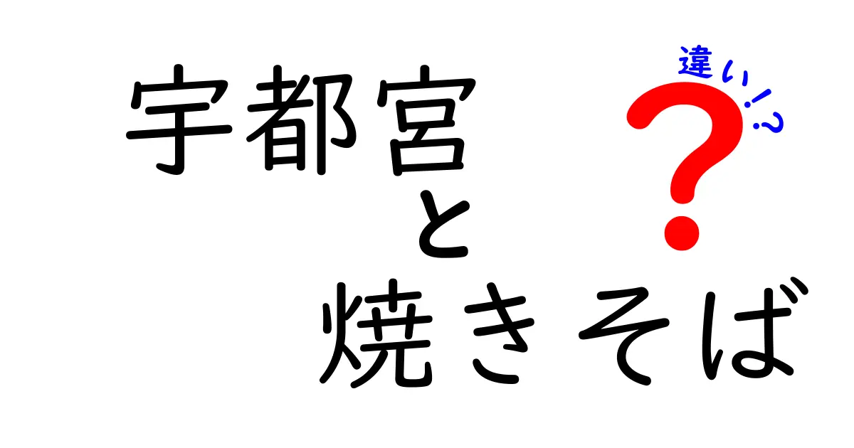 宇都宮焼きそばの魅力と他の焼きそばとの違いを徹底比較！