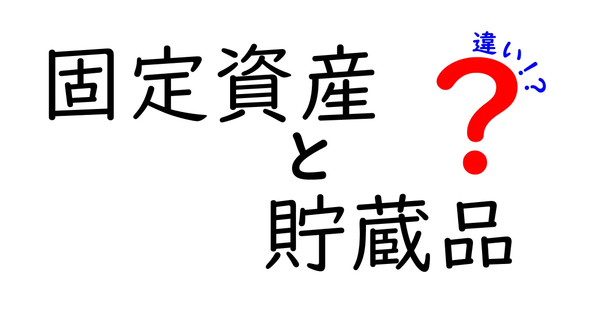 固定資産と貯蔵品の違いをわかりやすく解説!