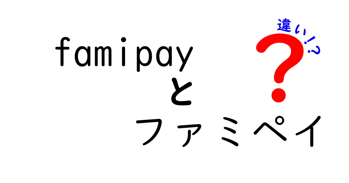 Famipayとファミペイの違いを徹底解説！あなたの知りたいことがここにある