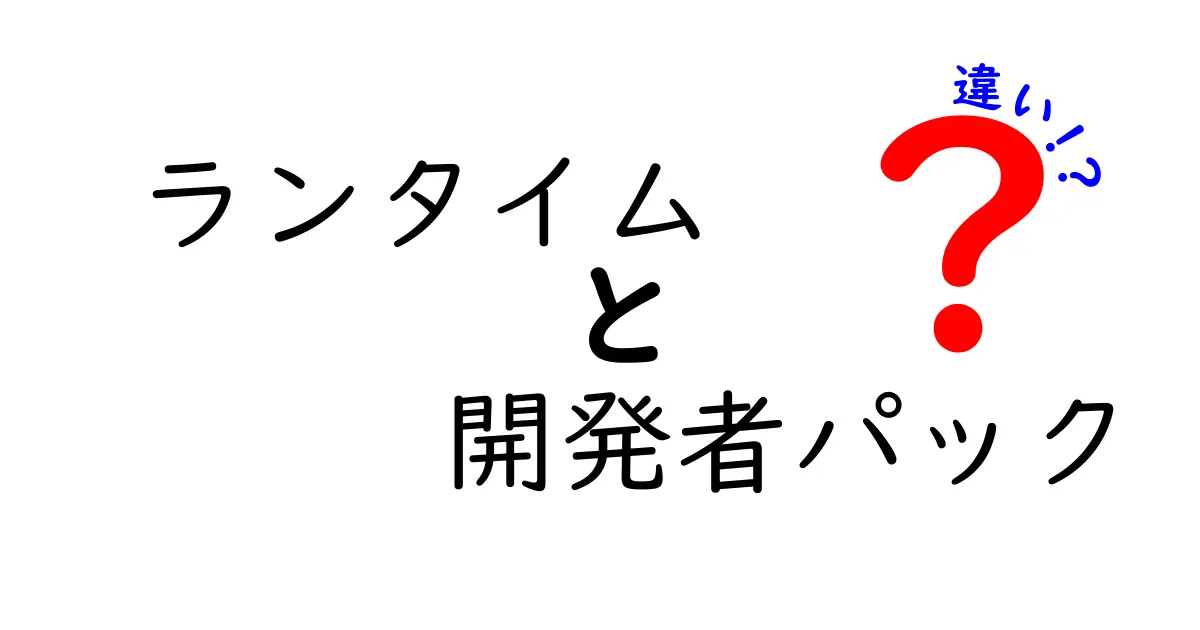 ランタイムと開発者パックの違いをわかりやすく解説!それぞれの役割とは?