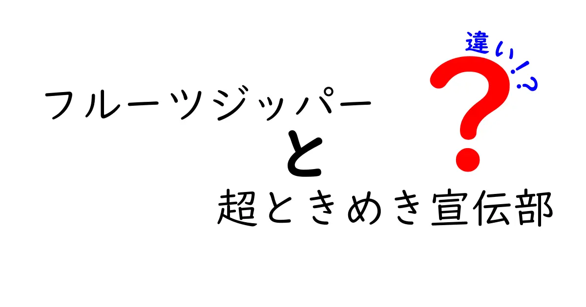 フルーツジッパーと超ときめき宣伝部の違いを徹底解説！どちらも魅力的な存在の背後にあるものとは？