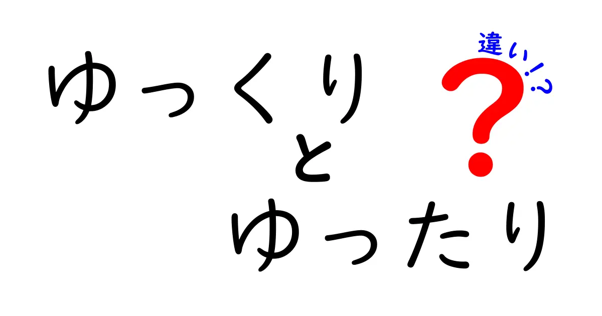 「ゆっくり」と「ゆったり」の違いを徹底解説！あなたはどちらの時間の流れを楽しんでいますか？