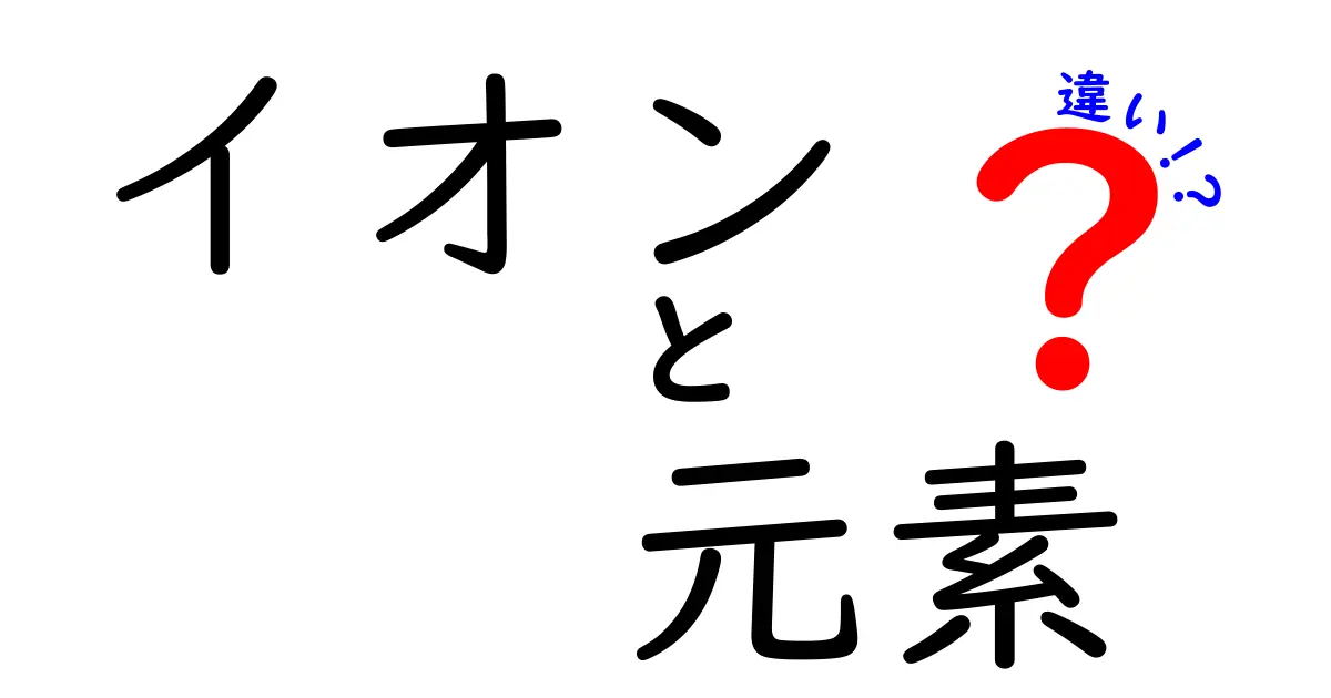 イオンと元素の違いを徹底解説！化学の基礎を知ろう