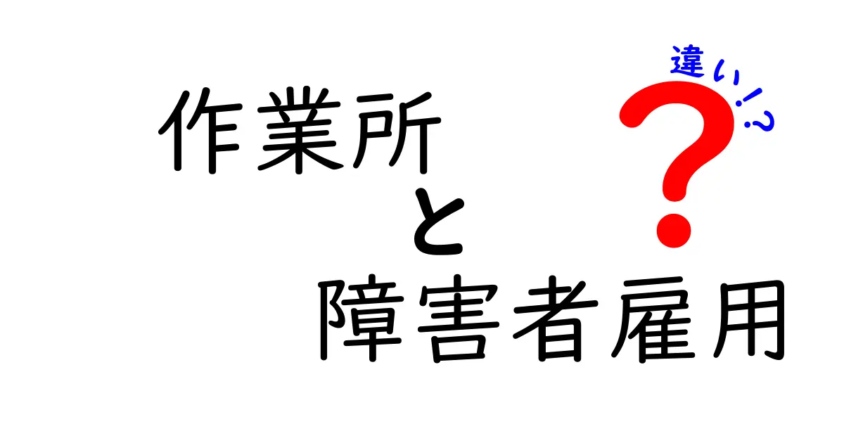 作業所と障害者雇用の違いを分かりやすく解説!