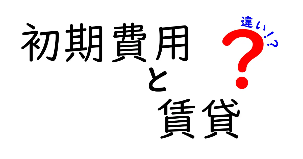 初期費用と賃貸契約の違いとは？知っておくべきポイント