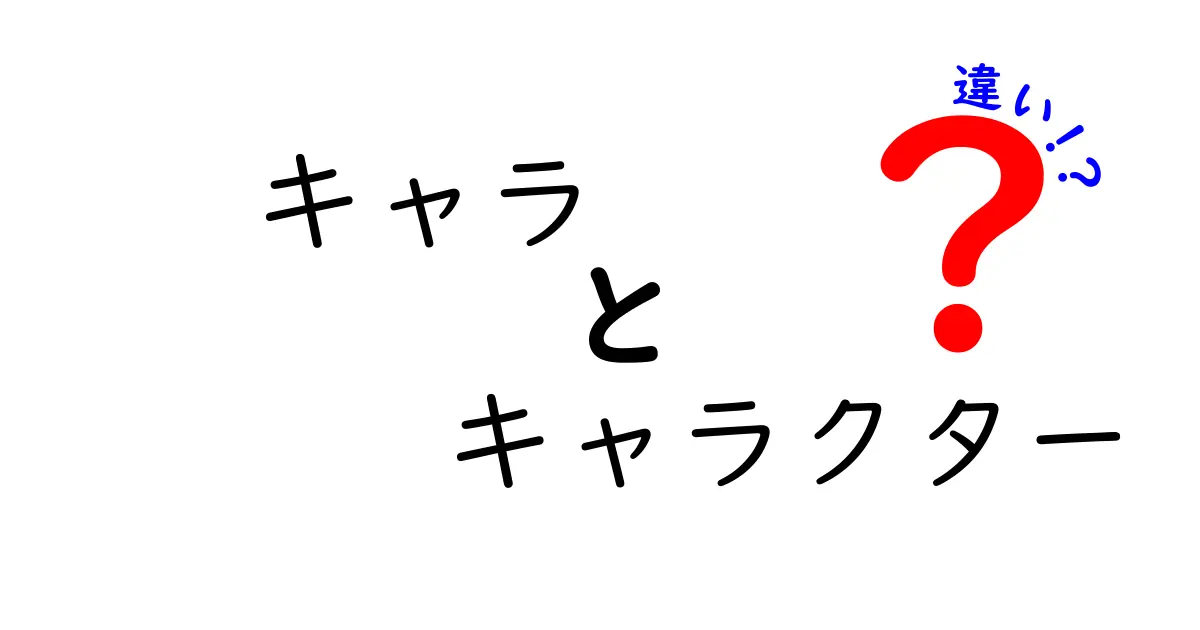 「キャラ」と「キャラクター」の違いを徹底解説！どちらを使うべき？