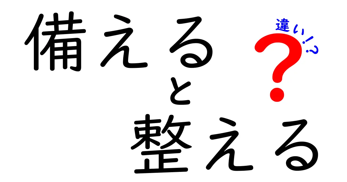 「備える」と「整える」の違いを徹底解説！あなたの生活を豊かにする知識