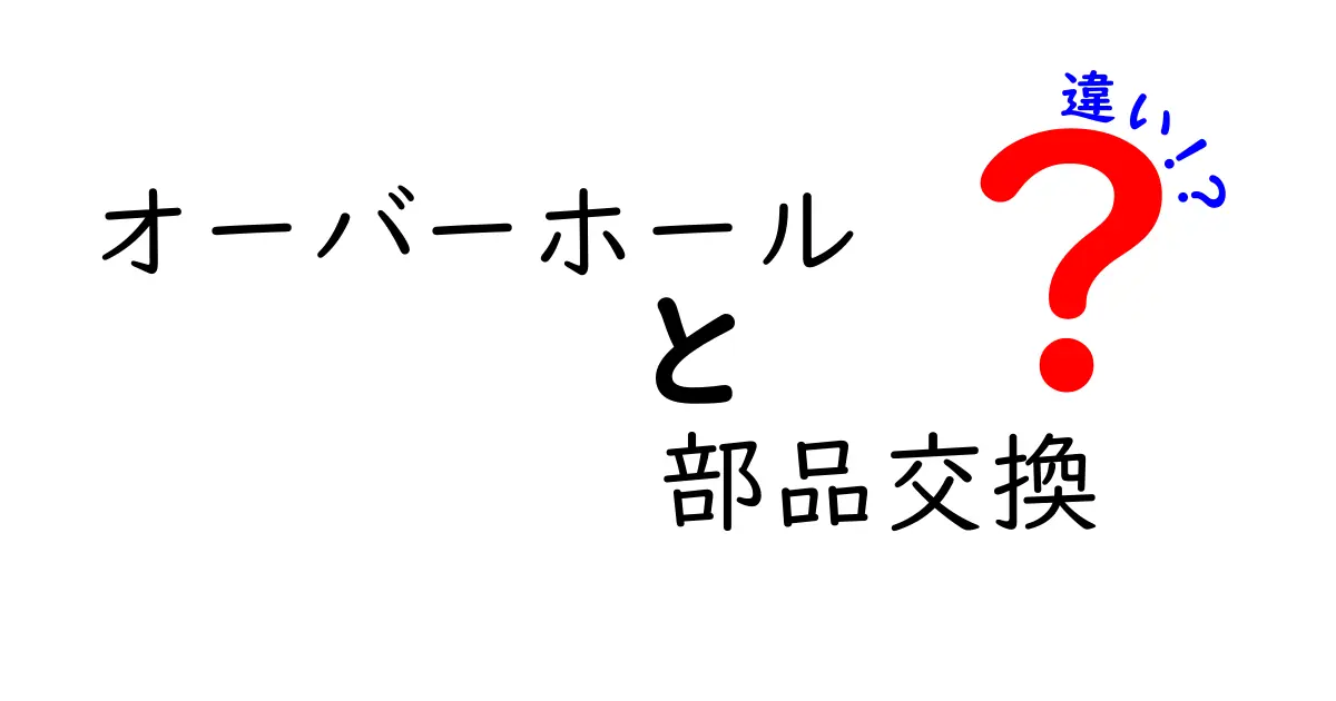 オーバーホールと部品交換の違いを徹底解説!あなたの愛車を長持ちさせるために知っておきたいこと