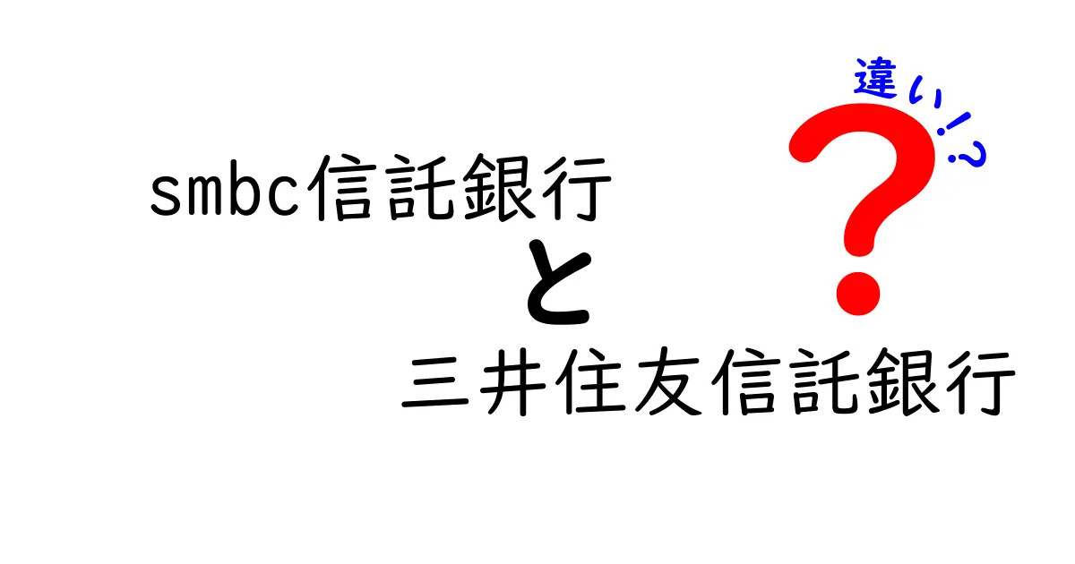 smbc信託銀行と三井住友信託銀行の違いをわかりやすく解説！