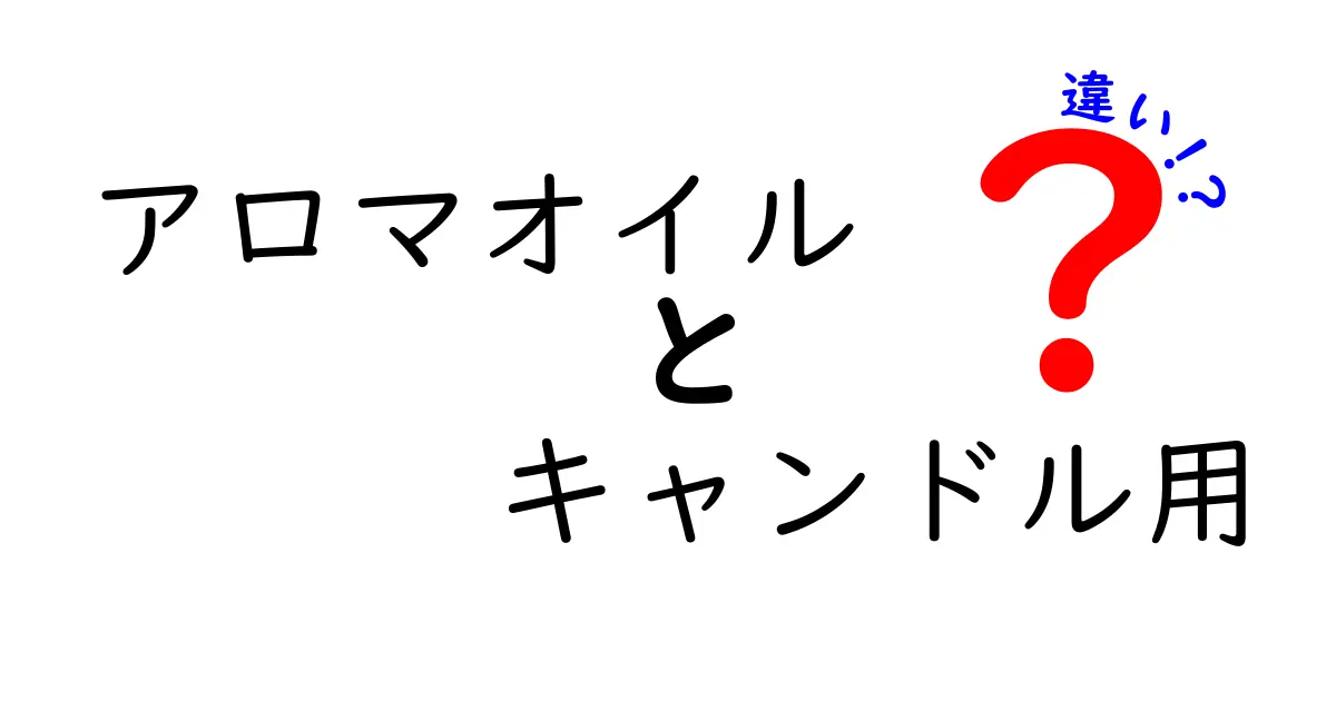 アロマオイルとキャンドル用オイルの違いとは？初心者でもわかる解説