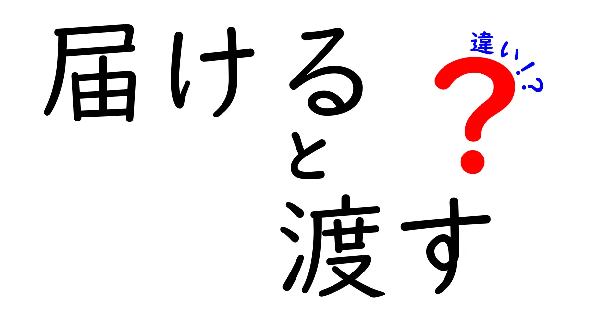 「届ける」と「渡す」の違いを徹底解説！あなたは使い分けできる？