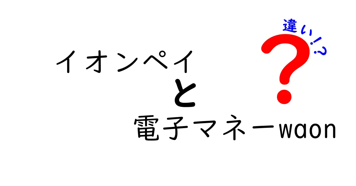 イオンペイと電子マネーWAONの違いをわかりやすく解説！