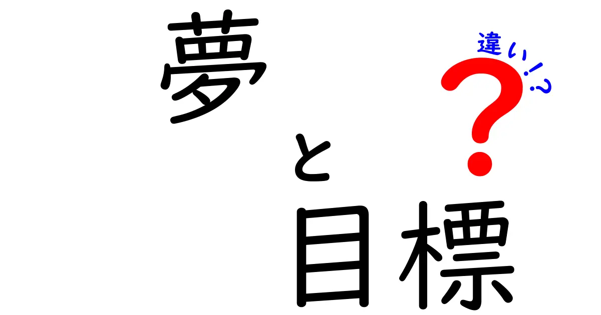 「夢」と「目標」の違いを徹底解説！あなたはどっちを目指す？