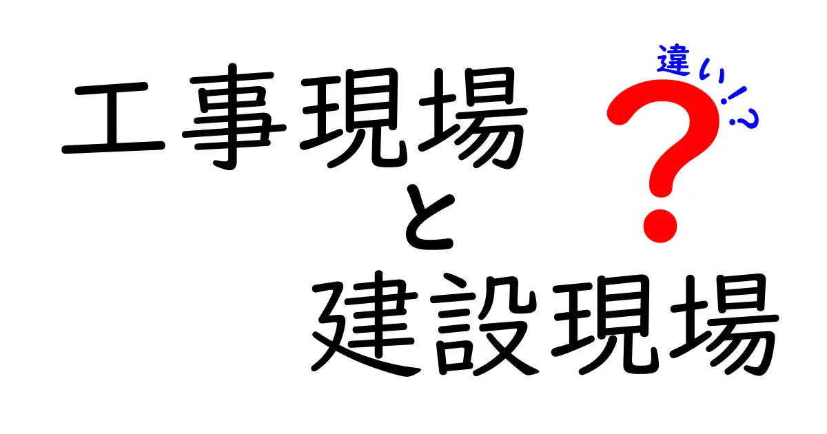 工事現場と建設現場の違いを徹底解説!あなたは知ってた?