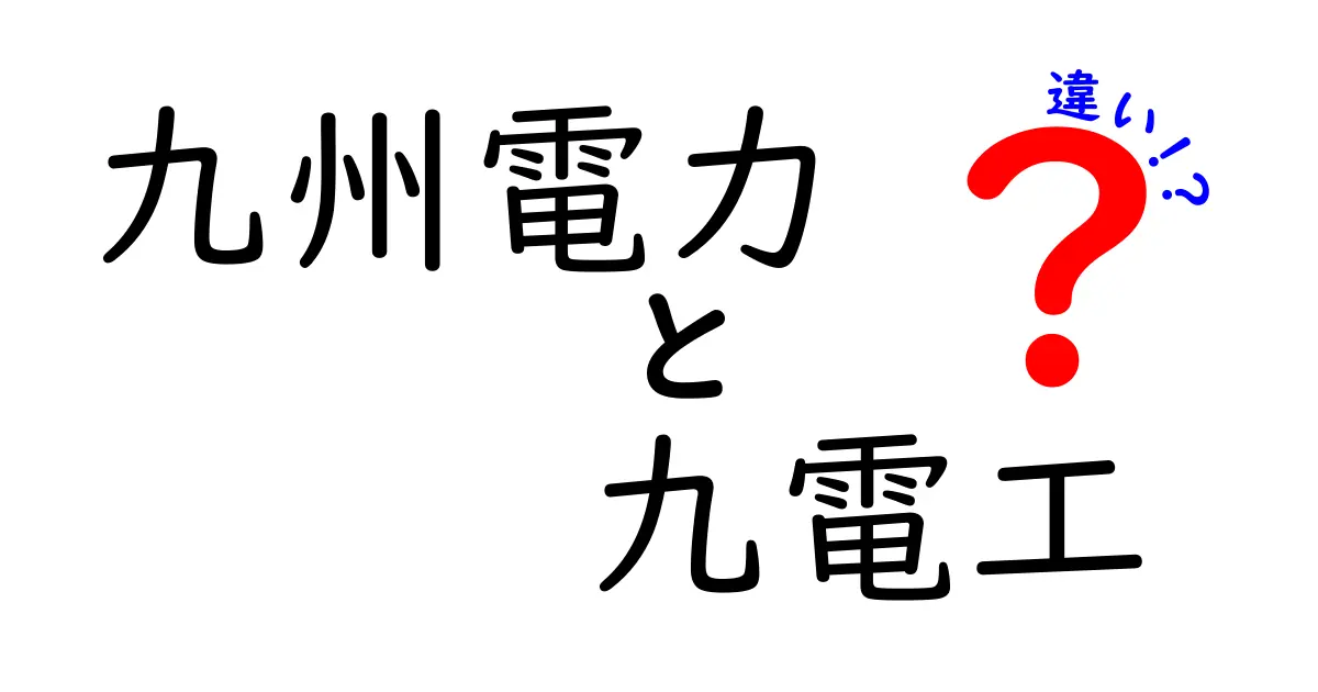 九州電力と九電工の違いを徹底解説！あなたの知りたい情報がここに