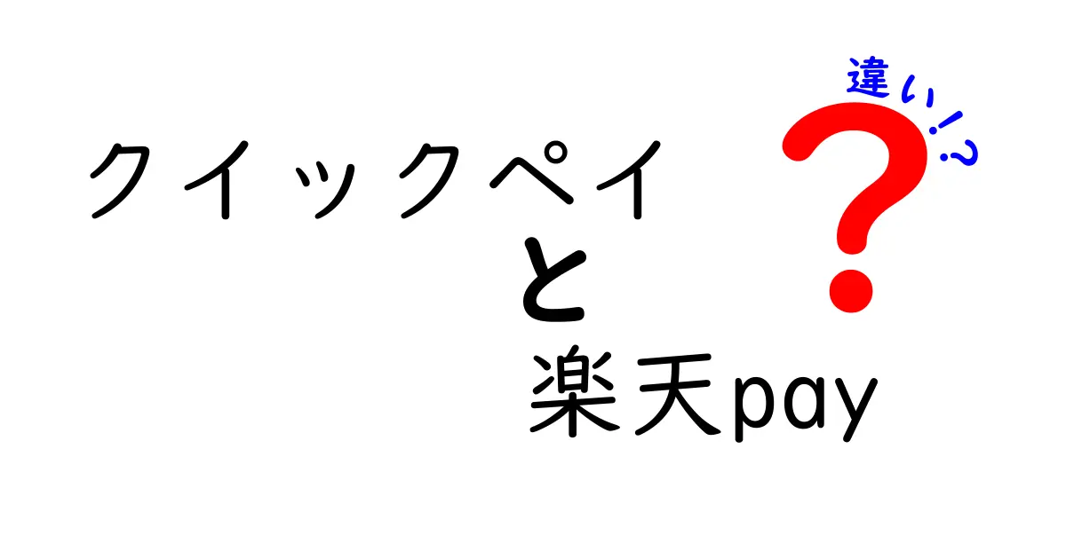 クイックペイと楽天Payの違いを徹底解説！どちらを選ぶべきか？