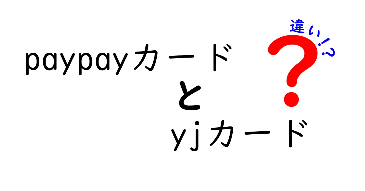 PayPayカードとYJカードの違いを徹底解説！あなたに合ったカードはどっち？