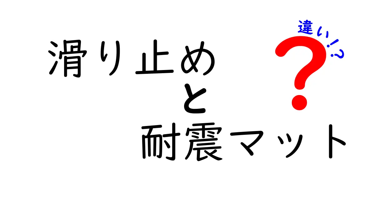 滑り止めと耐震マットの違いを徹底解説！あなたの生活に役立つ選び方ガイド