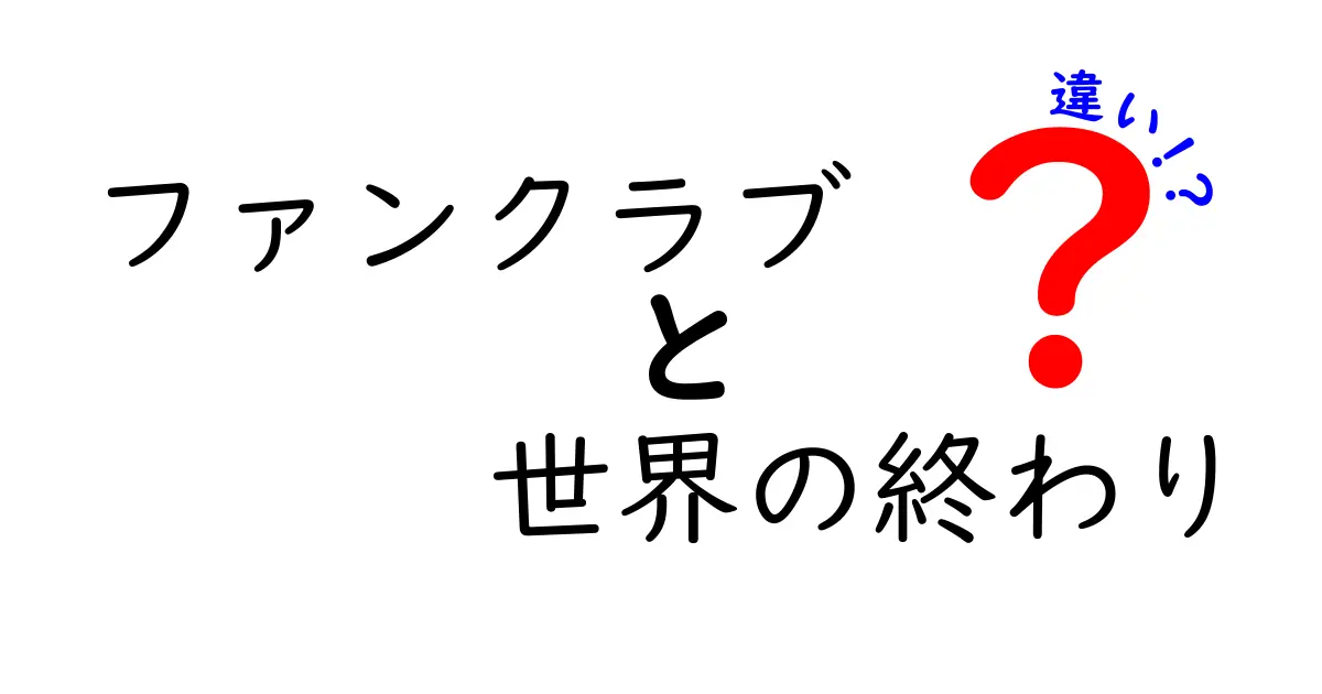 ファンクラブと世界の終わりの違いとは？その魅力を徹底解説！