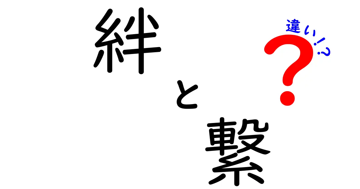 「絆」と「繋」の違いをわかりやすく解説！あなたの人間関係を深めるためのポイント