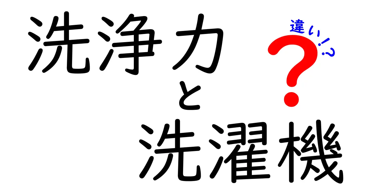 洗浄力と洗濯機の違いを徹底解説！あなたの洗濯ライフが変わるかも