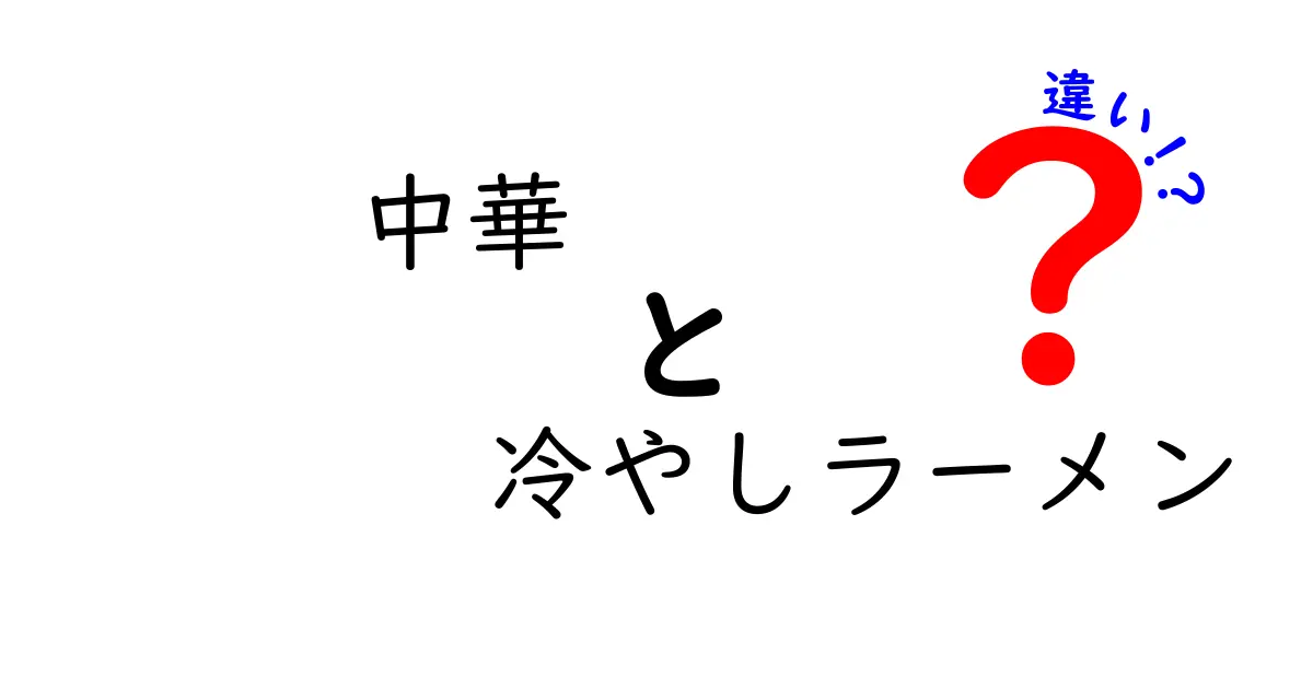 中華と冷やしラーメンの違いを徹底解説！あなたの好きなラーメンはどっち？